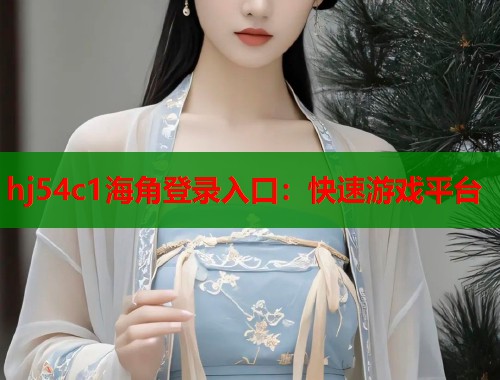 hj54c1海角登录入口：快速游戏平台