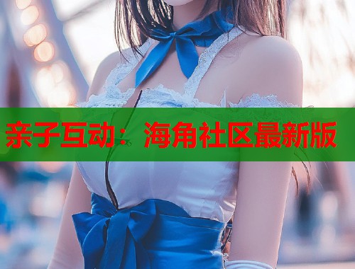 亲子互动：海角社区最新版