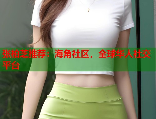 张柏芝推荐：海角社区，全球华人社交平台