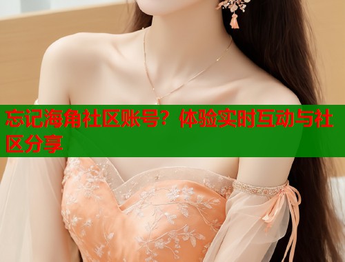 忘记海角社区账号？体验实时互动与社区分享