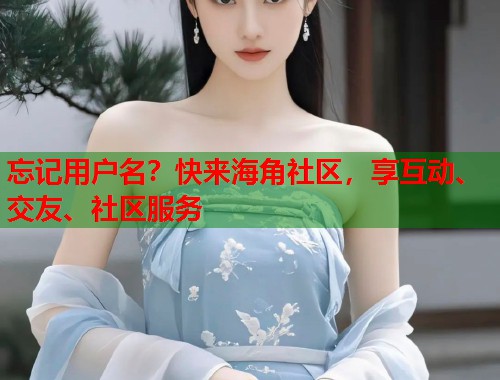 忘记用户名？快来海角社区，享互动、交友、社区服务