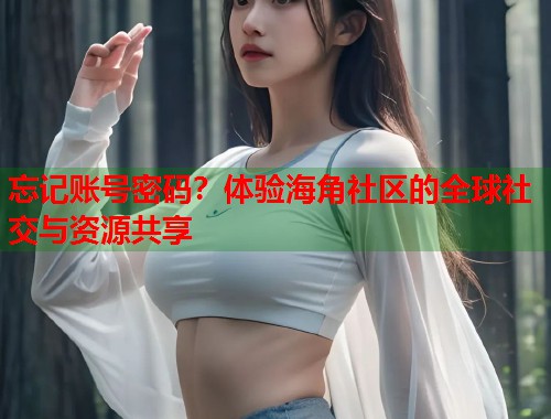 忘记账号密码？体验海角社区的全球社交与资源共享