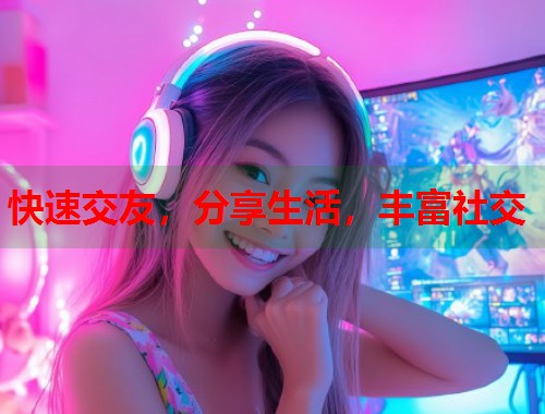 快速交友，分享生活，丰富社交