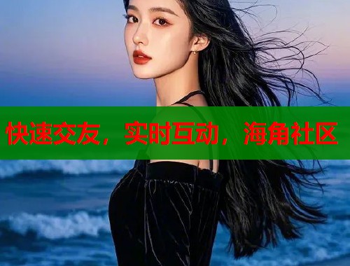 快速交友，实时互动，海角社区