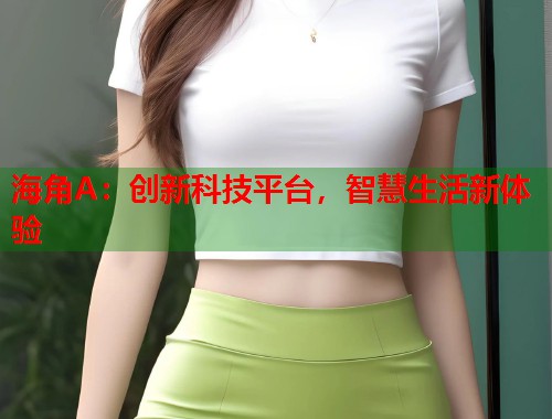 海角A：创新科技平台，智慧生活新体验