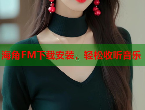 海角FM下载安装，轻松收听音乐