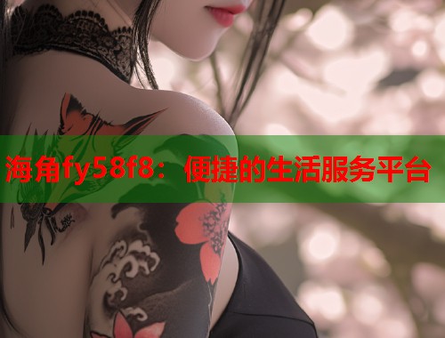 海角fy58f8：便捷的生活服务平台