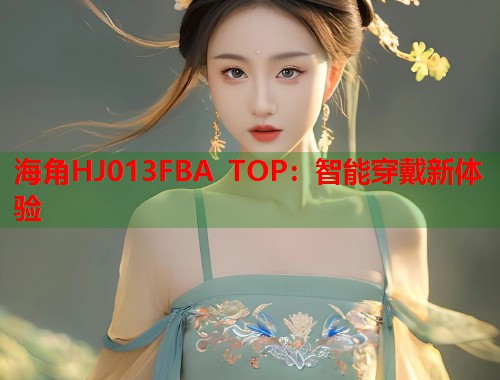 海角HJ013FBA TOP：智能穿戴新体验