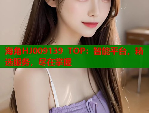 海角HJ009139 TOP：智能平台，精选服务，尽在掌握