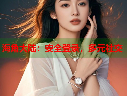 海角大陆：安全登录，多元社交