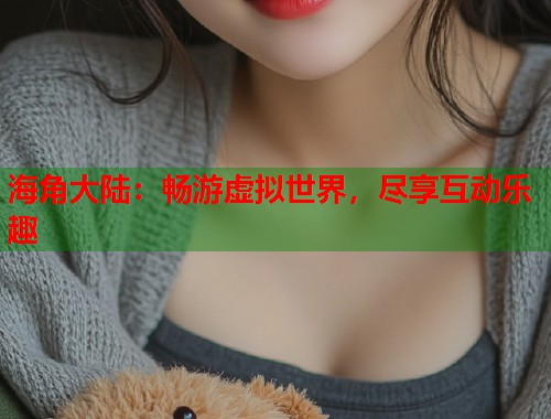 海角大陆：畅游虚拟世界，尽享互动乐趣