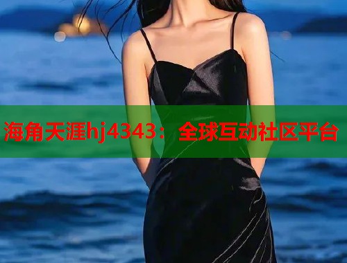 海角天涯hj4343：全球互动社区平台