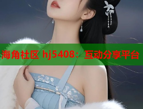 海角社区 hj5408：互动分享平台