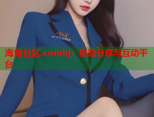 海角社区.comhj：创意分享与互动平台