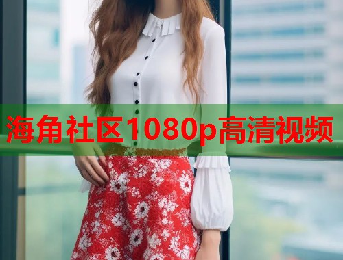 海角社区1080p高清视频