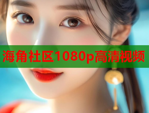 海角社区1080p高清视频