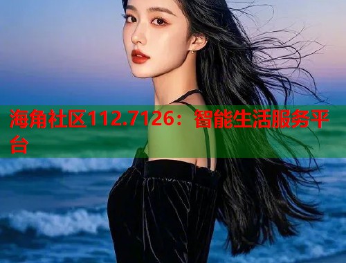 海角社区112.7126：智能生活服务平台