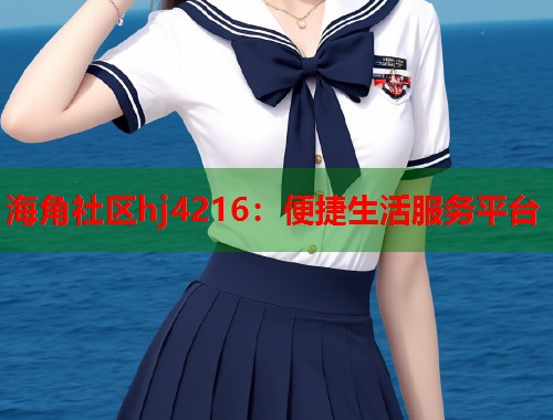 海角社区hj4216：便捷生活服务平台