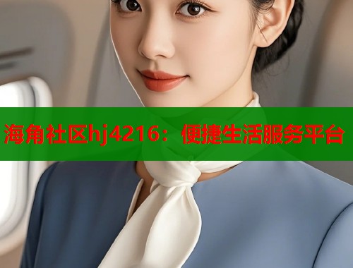 海角社区hj4216：便捷生活服务平台