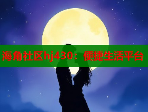 海角社区hj430：便捷生活平台