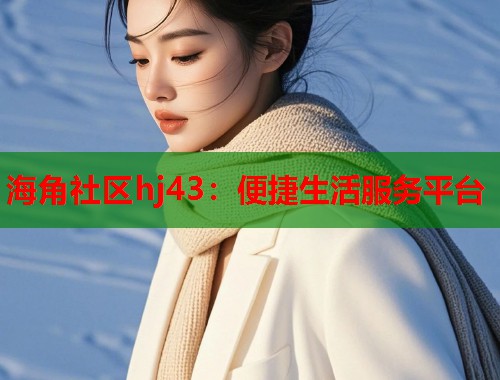海角社区hj43：便捷生活服务平台