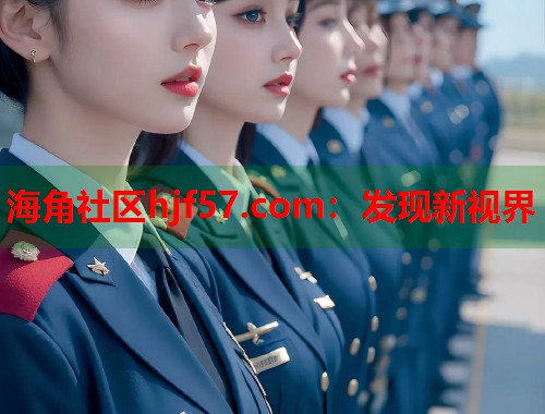 海角社区hjf57.com：发现新视界