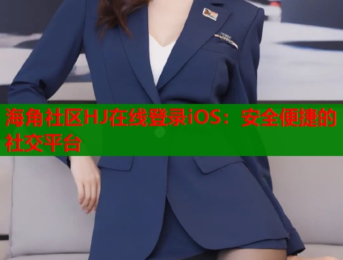 海角社区HJ在线登录iOS：安全便捷的社交平台