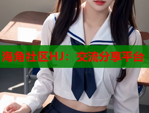 海角社区HJ：交流分享平台