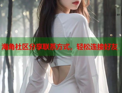 海角社区分享联系方式，轻松连接好友