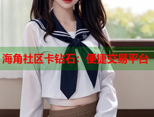 海角社区卡钻石：便捷交易平台