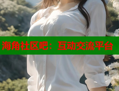 海角社区吧：互动交流平台