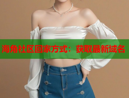 海角社区回家方式：获取最新域名