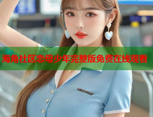 海角社区恋母少年完整版免费在线观看