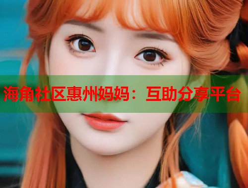 海角社区惠州妈妈：互助分享平台