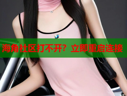海角社区打不开？立即重启连接