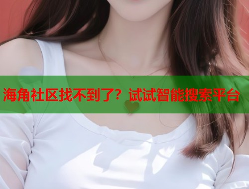 海角社区找不到了？试试智能搜索平台