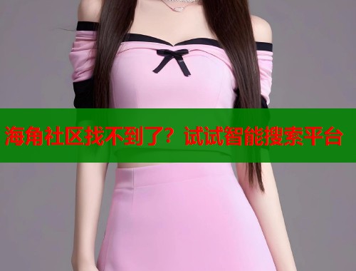 海角社区找不到了？试试智能搜索平台