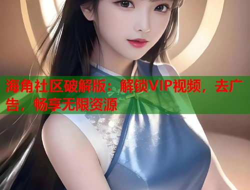 海角社区破解版：解锁VIP视频，去广告，畅享无限资源