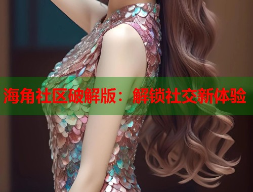 海角社区破解版：解锁社交新体验