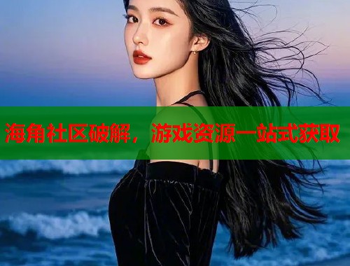 海角社区破解，游戏资源一站式获取