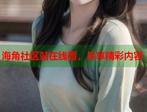 海角社区站在线看，尽享精彩内容
