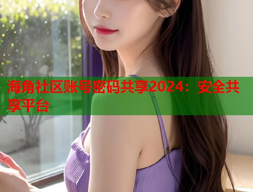 海角社区账号密码共享2024：安全共享平台