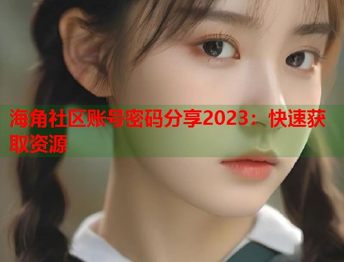 海角社区账号密码分享2023：快速获取资源