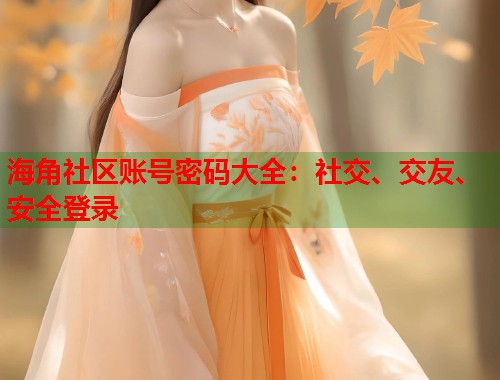 海角社区账号密码大全：社交、交友、安全登录