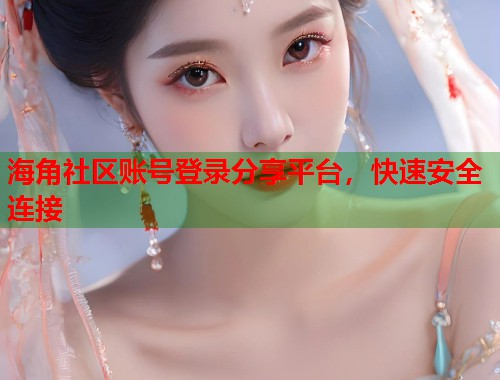 海角社区账号登录分享平台，快速安全连接