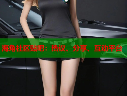 海角社区贴吧：热议、分享、互动平台