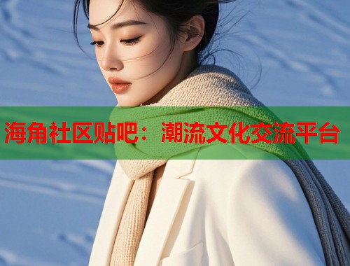 海角社区贴吧：潮流文化交流平台