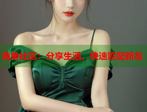 海角社区：分享生活，快速匹配新友