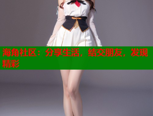海角社区：分享生活，结交朋友，发现精彩