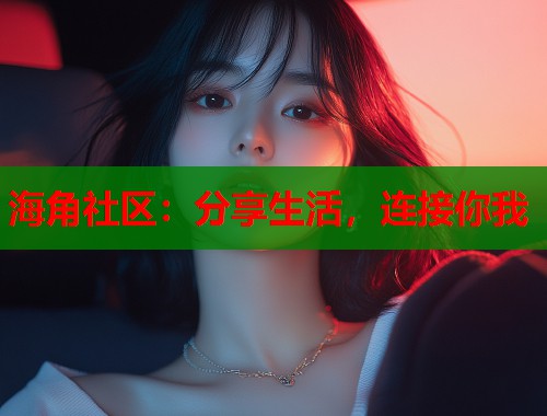 海角社区：分享生活，连接你我